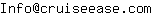 Email address, replace the 【arobase】 with a @ and ▶ with a . : Info【arobase】cruiseease▶com