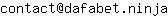Email address, replace the 【arobase】 with a @ and ▶ with a . : contact【arobase】dafabet▶ninja