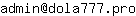 Email address, replace the 【arobase】 with a @ and ▶ with a . : admin【arobase】dola777▶pro