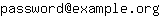 Email address, replace the 【arobase】 with a @ and ▶ with a . : password【arobase】example▶org