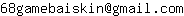 Email address, replace the 【arobase】 with a @ and ▶ with a . : 68gamebaiskin【arobase】gmail▶com