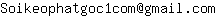 Email address, replace the 【arobase】 with a @ and ▶ with a . : Soikeophatgoc1com【arobase】gmail▶com
