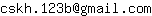 Email address, replace the 【arobase】 with a @ and ▶ with a . : cskh▶123b【arobase】gmail▶com