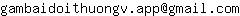 Email address, replace the 【arobase】 with a @ and ▶ with a . : gambaidoithuongv▶app【arobase】gmail▶com