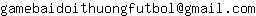 Email address, replace the 【arobase】 with a @ and ▶ with a . : gamebaidoithuongfutbol【arobase】gmail▶com