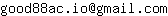 Email address, replace the 【arobase】 with a @ and ▶ with a . : good88ac▶io【arobase】gmail▶com