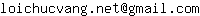 Email address, replace the 【arobase】 with a @ and ▶ with a . : loichucvang▶net【arobase】gmail▶com