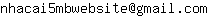 Email address, replace the 【arobase】 with a @ and ▶ with a . : nhacai5mbwebsite【arobase】gmail▶com