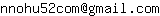 Email address, replace the 【arobase】 with a @ and ▶ with a . : nnohu52com【arobase】gmail▶com