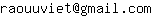 Email address, replace the 【arobase】 with a @ and ▶ with a . : raouuviet【arobase】gmail▶com