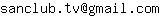 Email address, replace the 【arobase】 with a @ and ▶ with a . : sanclub▶tv【arobase】gmail▶com