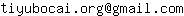 Email address, replace the 【arobase】 with a @ and ▶ with a . : tiyubocai▶org【arobase】gmail▶com