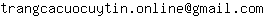 Email address, replace the 【arobase】 with a @ and ▶ with a . : trangcacuocuytin▶online【arobase】gmail▶com