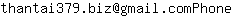 Email address, replace the 【arobase】 with a @ and ▶ with a . : thantai379▶biz【arobase】gmail▶comPhone