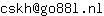 Email address, replace the 【arobase】 with a @ and ▶ with a . : cskh【arobase】go88l▶nl