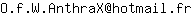 Email address, replace the 【arobase】 with a @ and ▶ with a . : O▶f▶W▶AnthraX【arobase】hotmail▶fr