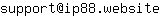 Email address, replace the 【arobase】 with a @ and ▶ with a . : support【arobase】ip88▶website