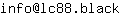 Email address, replace the 【arobase】 with a @ and ▶ with a . : info【arobase】lc88▶black