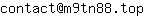 Email address, replace the 【arobase】 with a @ and ▶ with a . : contact【arobase】m9tn88▶top