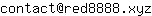 Email address, replace the 【arobase】 with a @ and ▶ with a . : contact【arobase】red8888▶xyz