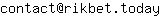 Email address, replace the 【arobase】 with a @ and ▶ with a . : contact【arobase】rikbet▶today