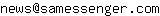 Email address, replace the 【arobase】 with a @ and ▶ with a . : news【arobase】samessenger▶com