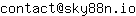 Email address, replace the 【arobase】 with a @ and ▶ with a . : contact【arobase】sky88n▶io