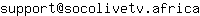 Email address, replace the 【arobase】 with a @ and ▶ with a . : support【arobase】socolivetv▶africa