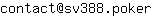 Email address, replace the 【arobase】 with a @ and ▶ with a . : contact【arobase】sv388▶poker