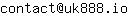 Email address, replace the 【arobase】 with a @ and ▶ with a . : contact【arobase】uk888▶io