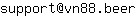 Email address, replace the 【arobase】 with a @ and ▶ with a . : support【arobase】vn88▶beer