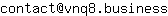 Email address, replace the 【arobase】 with a @ and ▶ with a . : contact【arobase】vnq8▶business