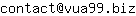 Email address, replace the 【arobase】 with a @ and ▶ with a . : contact【arobase】vua99▶biz