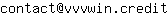 Email address, replace the 【arobase】 with a @ and ▶ with a . : contact【arobase】vvvwin▶credit